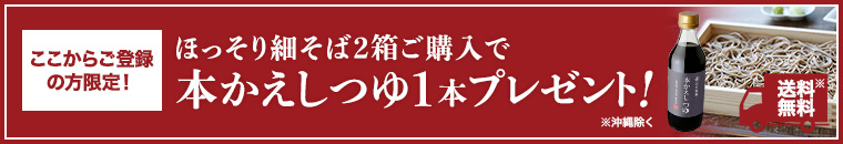 ここからご登録の方限定!ほっそり細そば2箱ご購入で本かえしつゆ1本送料無料でプレゼント!
